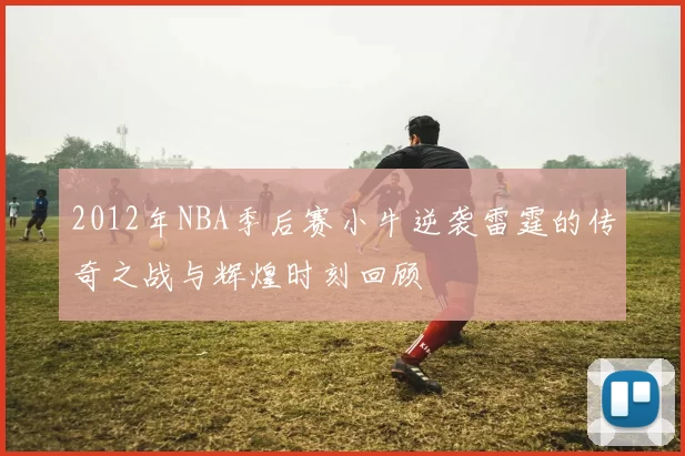 2012年NBA季后赛小牛逆袭雷霆的传奇之战与辉煌时刻回顾