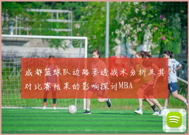 成都篮球队边路渗透战术分析及其对比赛结果的影响探讨MBA