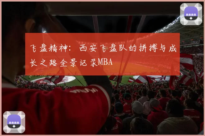 飞盘精神：西安飞盘队的拼搏与成长之路全景记录MBA