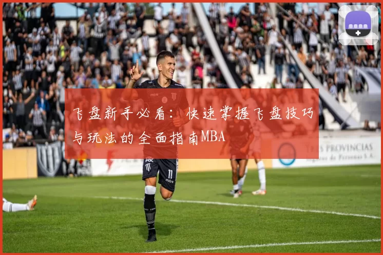 飞盘新手必看：快速掌握飞盘技巧与玩法的全面指南MBA