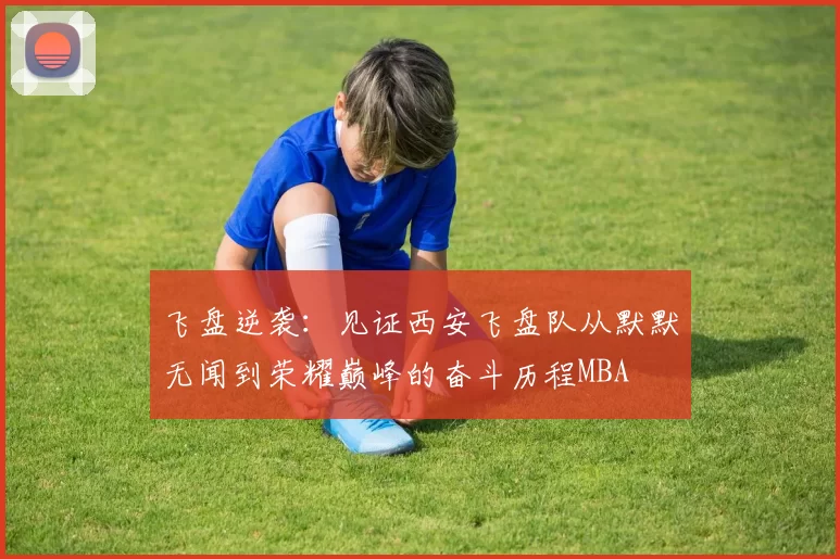 飞盘逆袭：见证西安飞盘队从默默无闻到荣耀巅峰的奋斗历程MBA