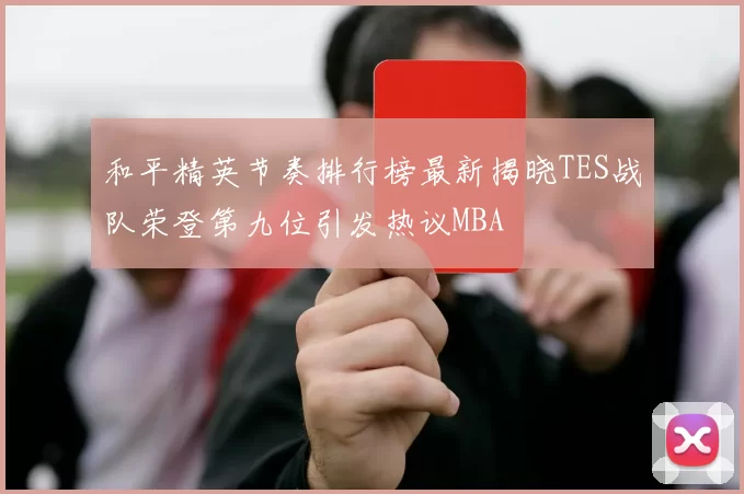 和平精英节奏排行榜最新揭晓TES战队荣登第九位引发热议MBA