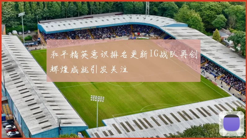 和平精英意识排名更新IG战队再创辉煌成就引发关注