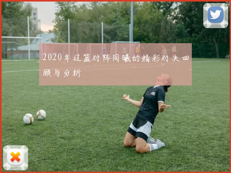2020年辽篮对阵同曦的精彩对决回顾与分析