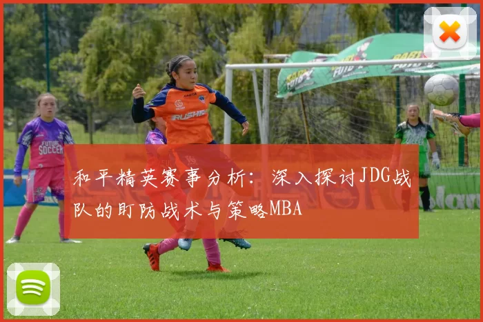 和平精英赛事分析：深入探讨JDG战队的盯防战术与策略MBA