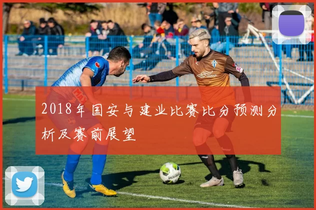2018年国安与建业比赛比分预测分析及赛前展望