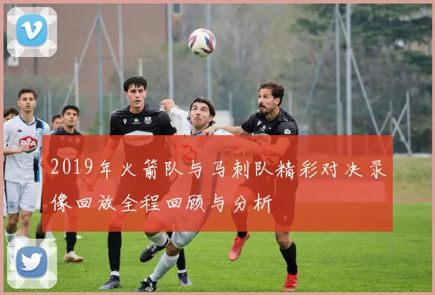 2019年火箭队与马刺队精彩对决录像回放全程回顾与分析