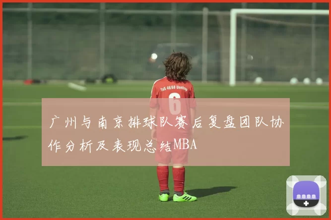 广州与南京排球队赛后复盘团队协作分析及表现总结MBA