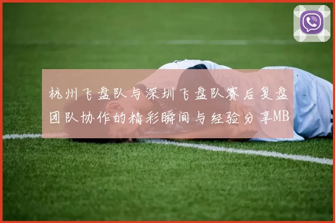 杭州飞盘队与深圳飞盘队赛后复盘团队协作的精彩瞬间与经验分享MBA