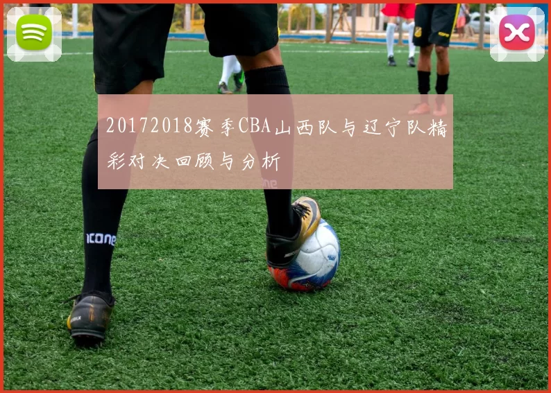 20172018赛季CBA山西队与辽宁队精彩对决回顾与分析