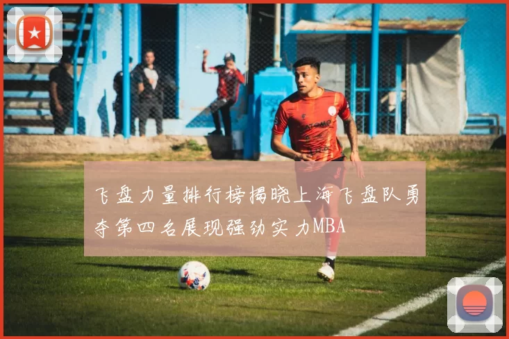 飞盘力量排行榜揭晓上海飞盘队勇夺第四名展现强劲实力MBA