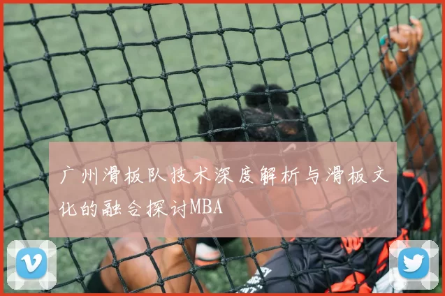 广州滑板队技术深度解析与滑板文化的融合探讨MBA