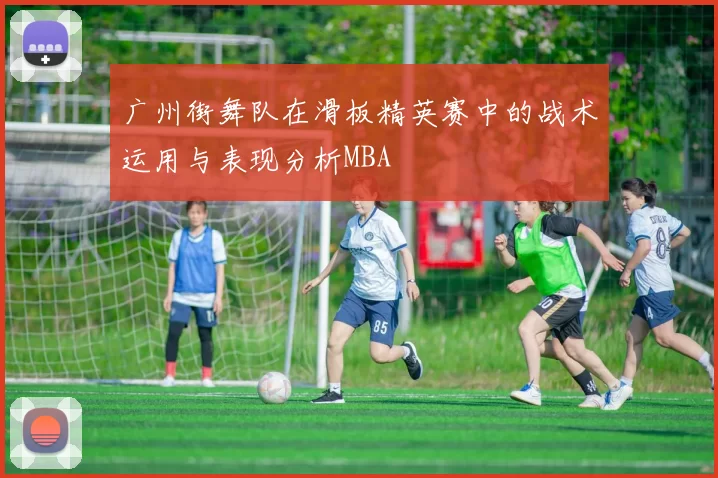 广州街舞队在滑板精英赛中的战术运用与表现分析MBA